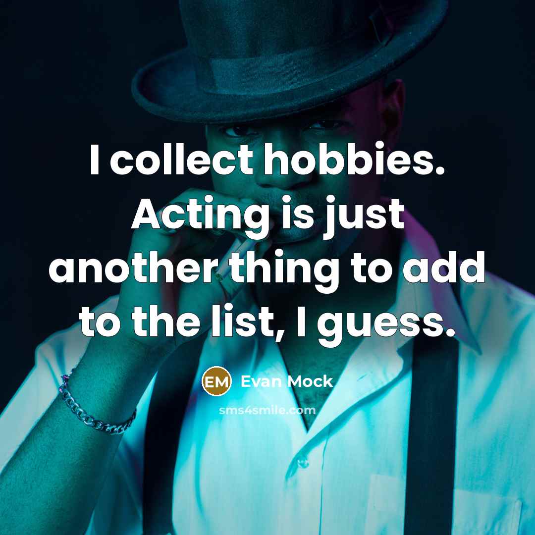 “I collect hobbies. Acting is just another thing to add to the list, I guess.” quote by Evan Mock