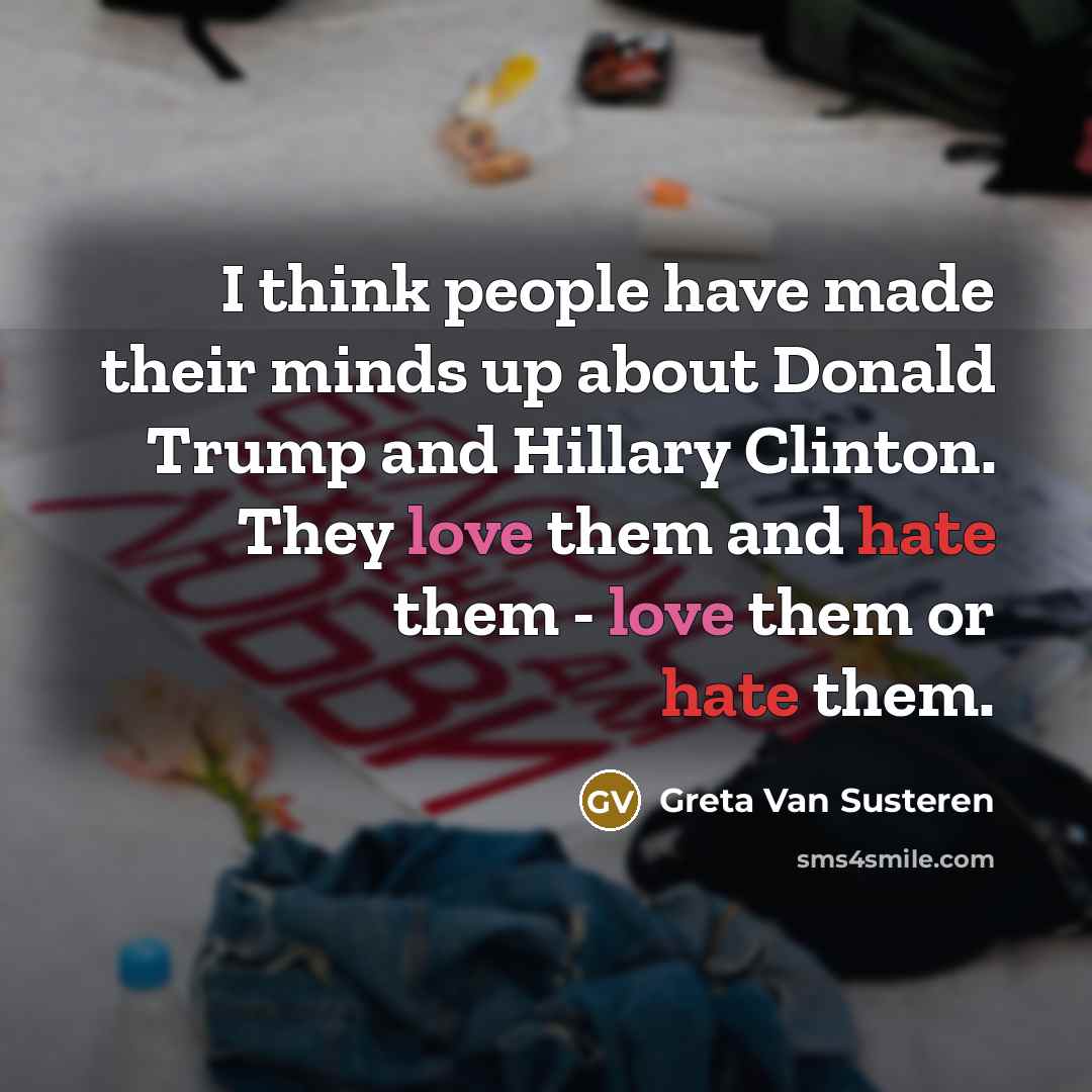 “I think people have made their minds up about Donald Trump and Hillary Clinton. They love them and hate them - love them or hate them.” quote by Greta Van Susteren