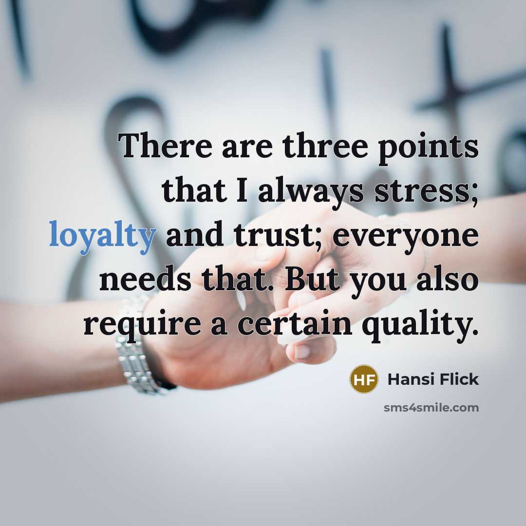 “There are three points that I always stress; loyalty and trust; everyone needs that. But you also require a certain quality.” quote by Hansi Flick