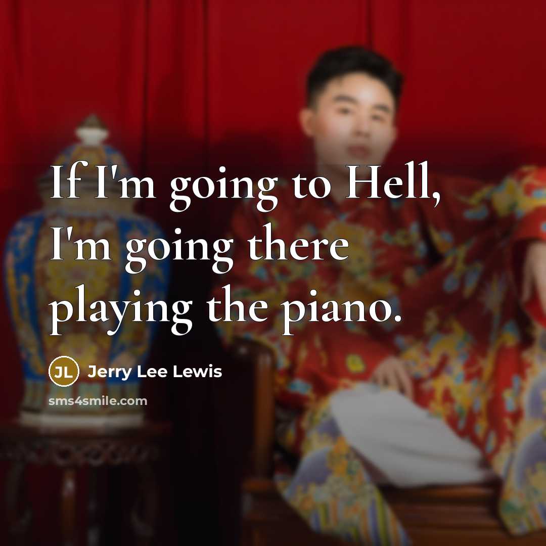 “If I'm going to Hell, I'm going there playing the piano.” quote by Jerry Lee Lewis