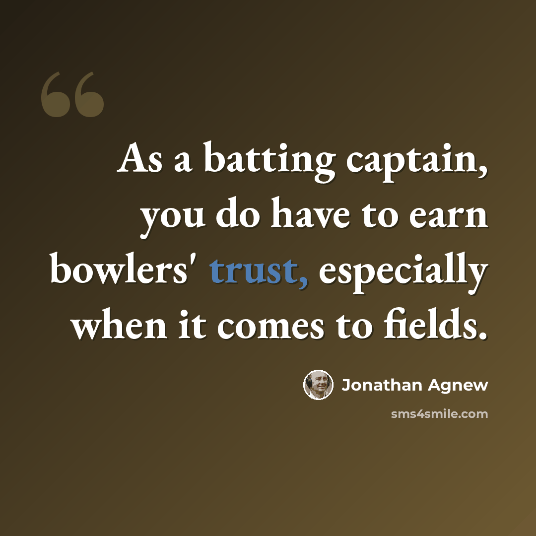 “As a batting captain, you do have to earn bowlers' trust, especially when it comes to fields.” quote by Jonathan Agnew