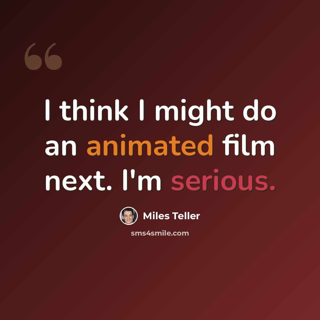 “I think I might do an animated film next. I'm serious.” quote by Miles Teller