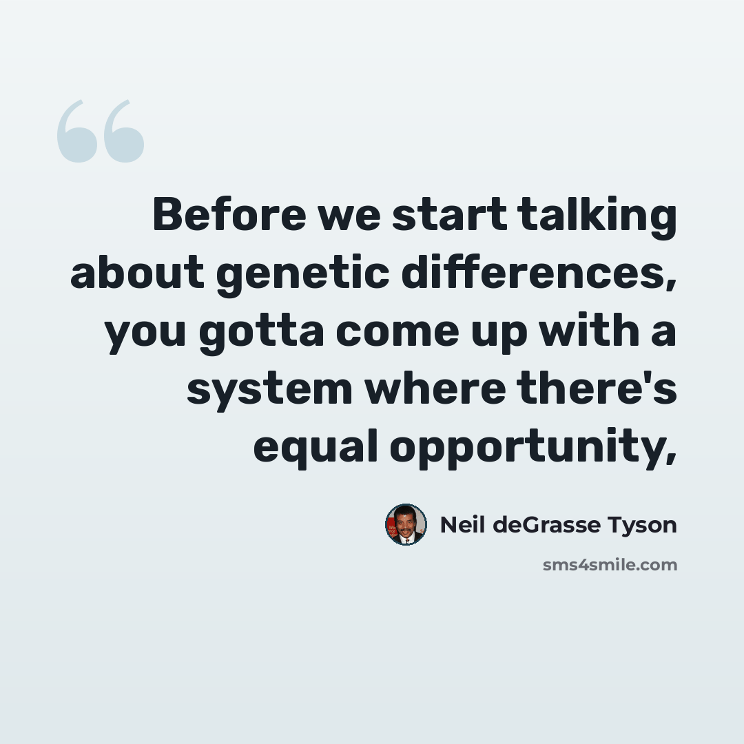 “Before we start talking about genetic differences, you gotta come up with a system where there's equal opportunity,” quote by Neil deGrasse Tyson