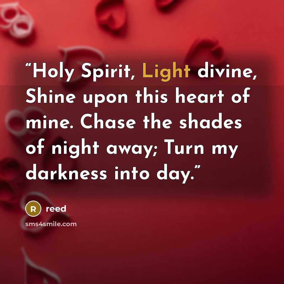 “Holy Spirit, Light divine, Shine upon this heart of mine. Chase the shades of night away; Turn my darkness into day.” quote by Reed