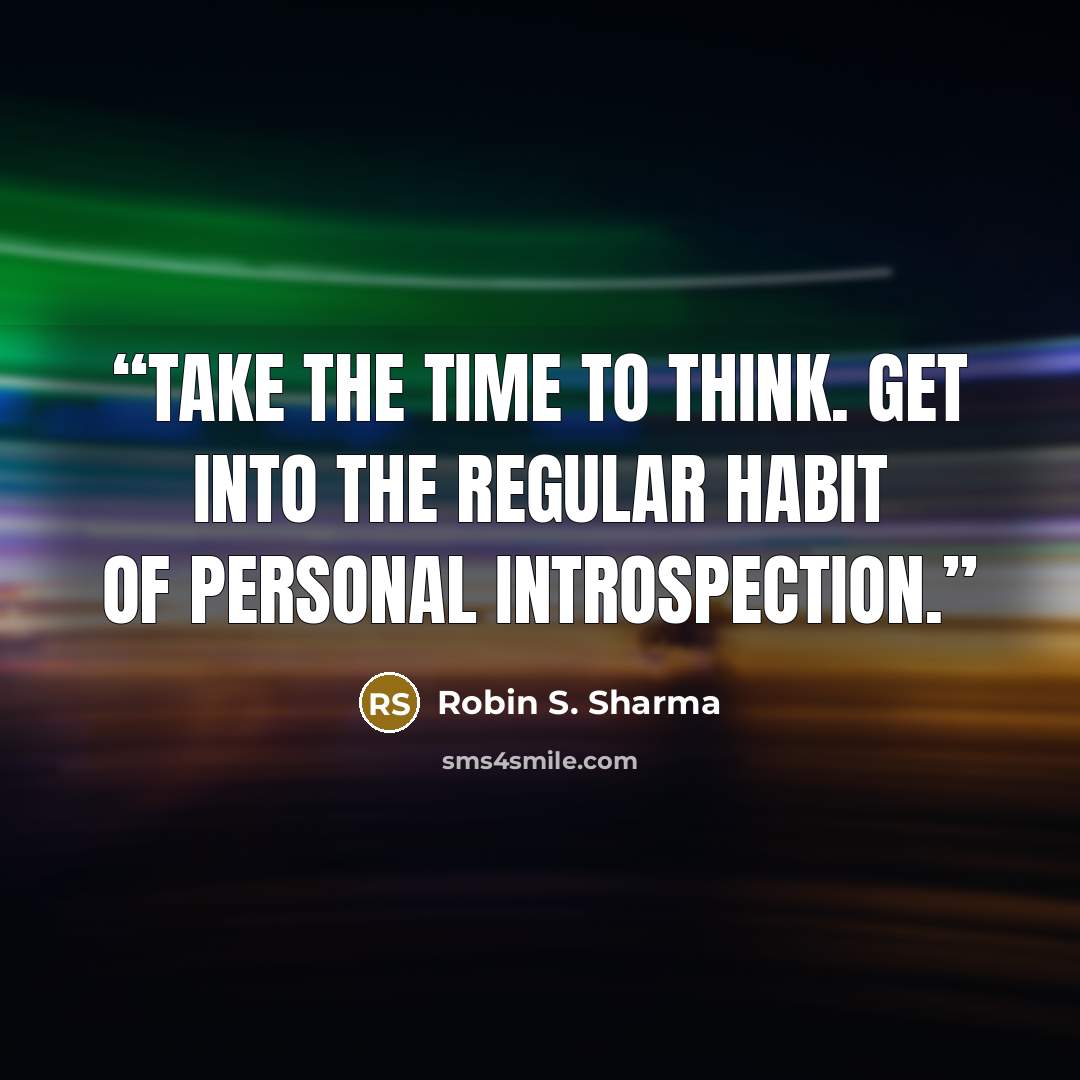 “Take the time to think. Get into the regular habit of personal introspection.” quote by Robin S. Sharma