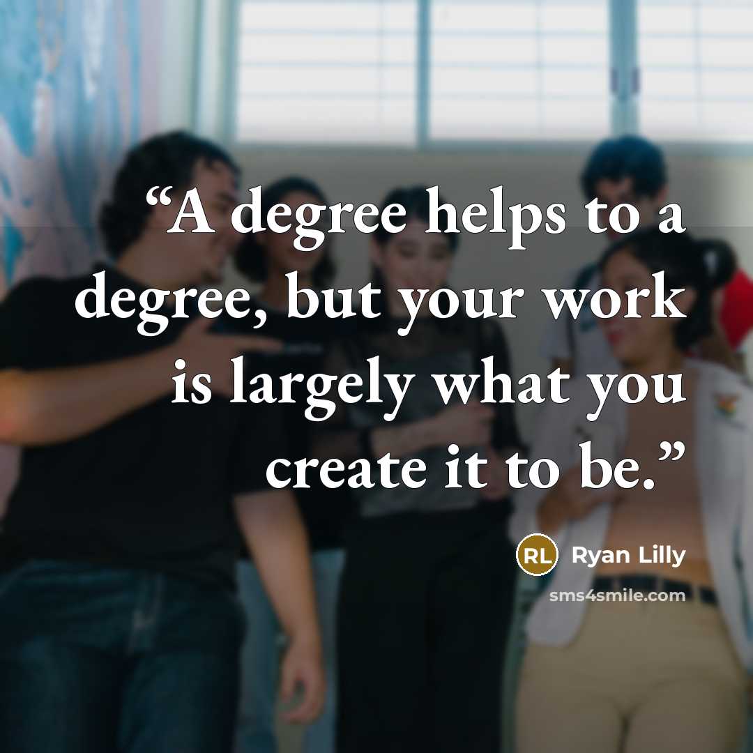 “A degree helps to a degree, but your work is largely what you create it to be.” quote by Ryan Lilly