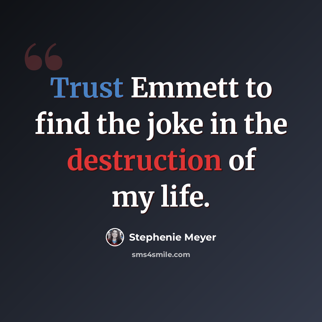 “Trust Emmett to find the joke in the destruction of my life.” quote by Stephenie Meyer