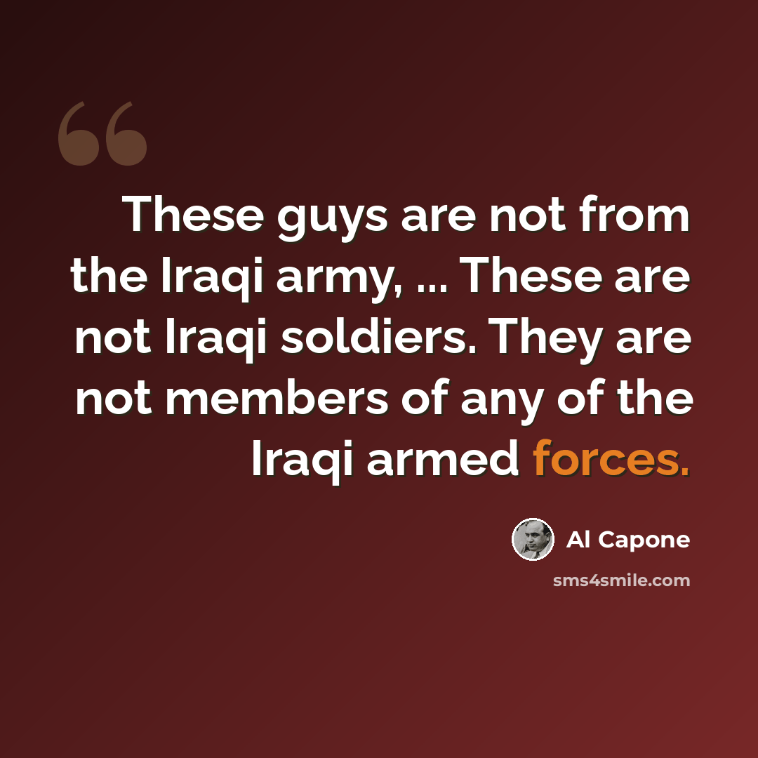 “These guys are not from the Iraqi army, ... These are not Iraqi soldiers. They are not members of any of the Iraqi armed forces.” quote by Al Capone