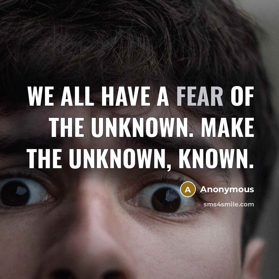 “We all have a fear of the unknown. Make the unknown, known.” quote by Anonymous