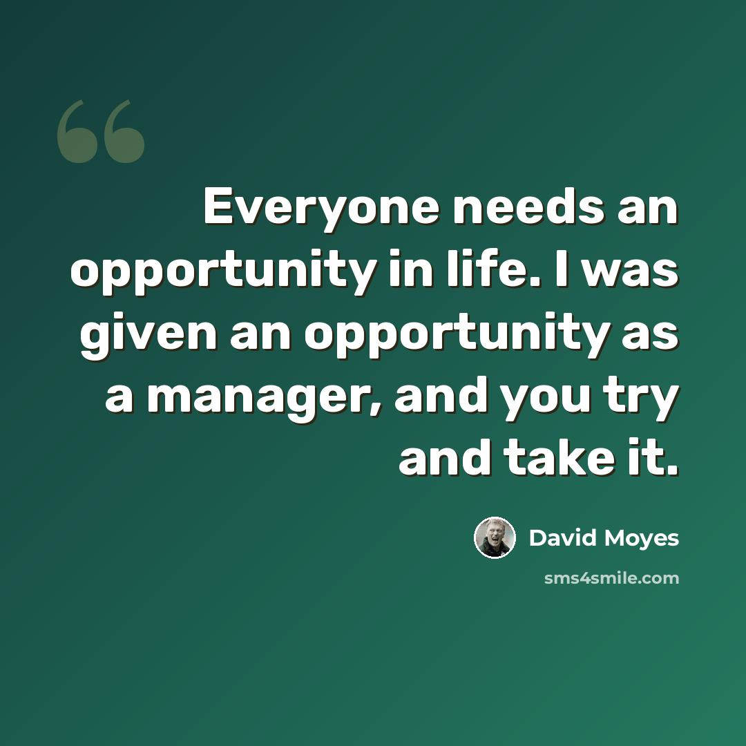 “Everyone needs an opportunity in life. I was given an opportunity as a manager, and you try and take it.” quote by David Moyes