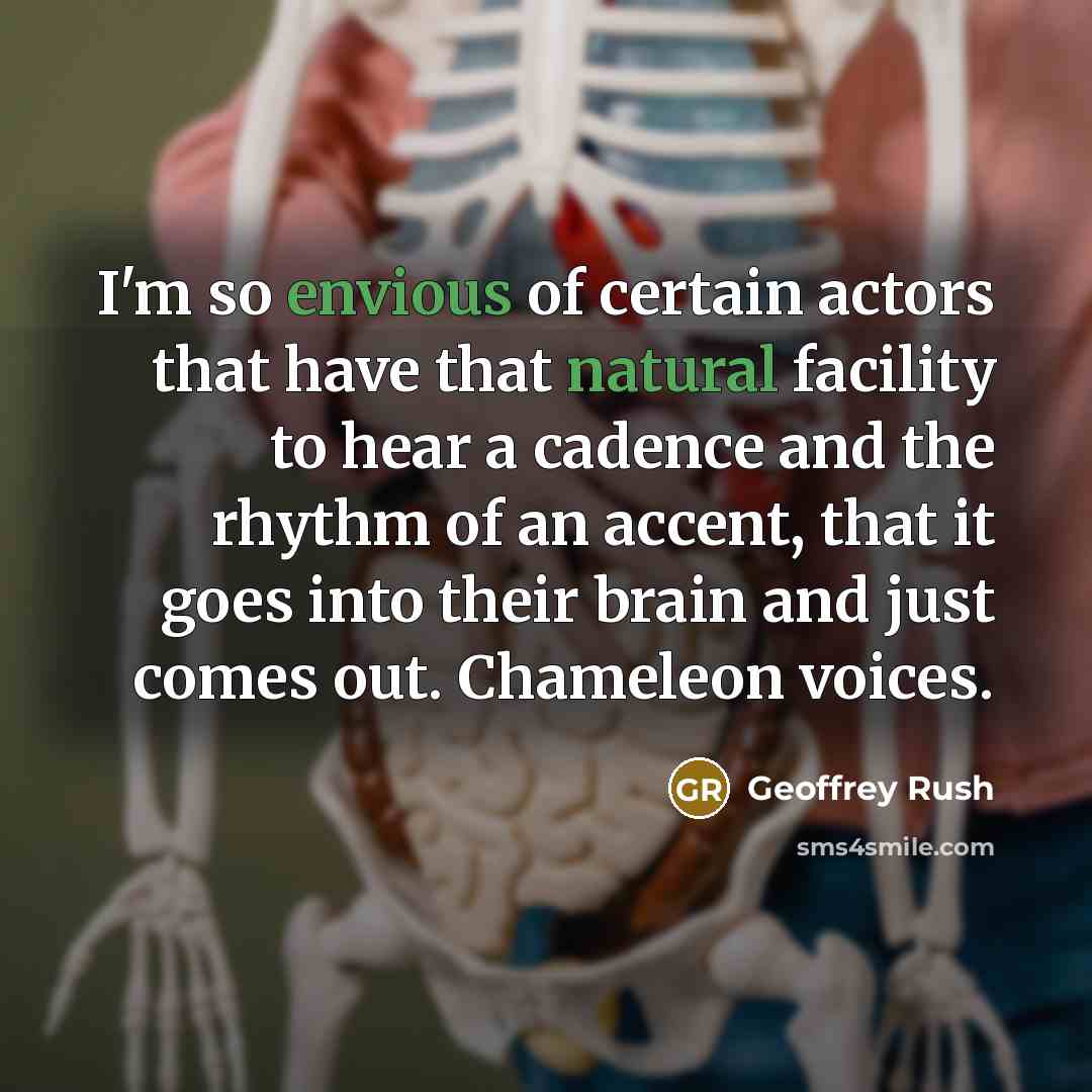 “I'm so envious of certain actors that have that natural facility to hear a cadence and the rhythm of an accent, that it goes into their brain and just comes out. Chameleon voices.” quote by Geoffrey Rush