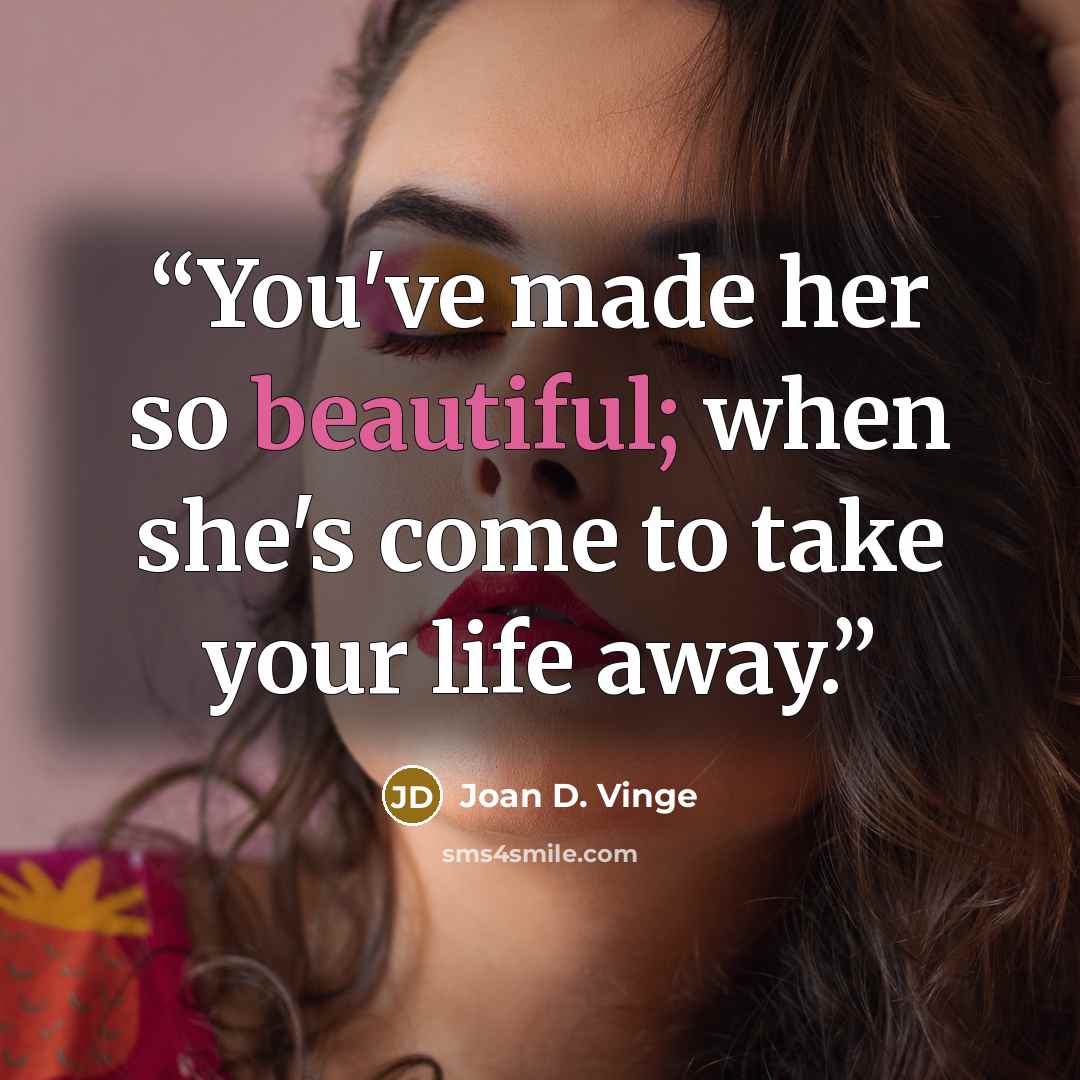 “You've made her so beautiful; when she's come to take your life away.” quote by Joan D. Vinge