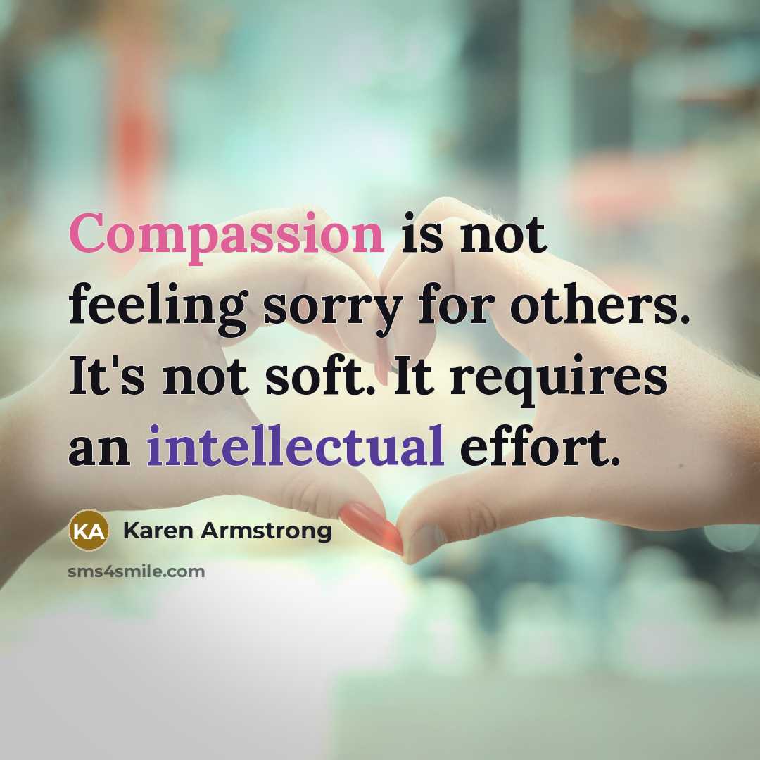 “Compassion is not feeling sorry for others. It's not soft. It requires an intellectual effort.” quote by Karen Armstrong