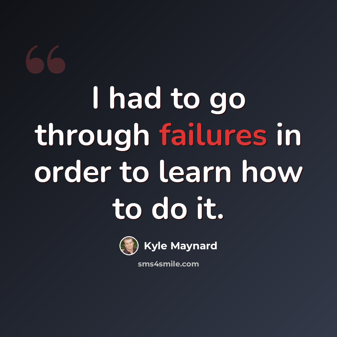 “I had to go through failures in order to learn how to do it.” quote by Kyle Maynard