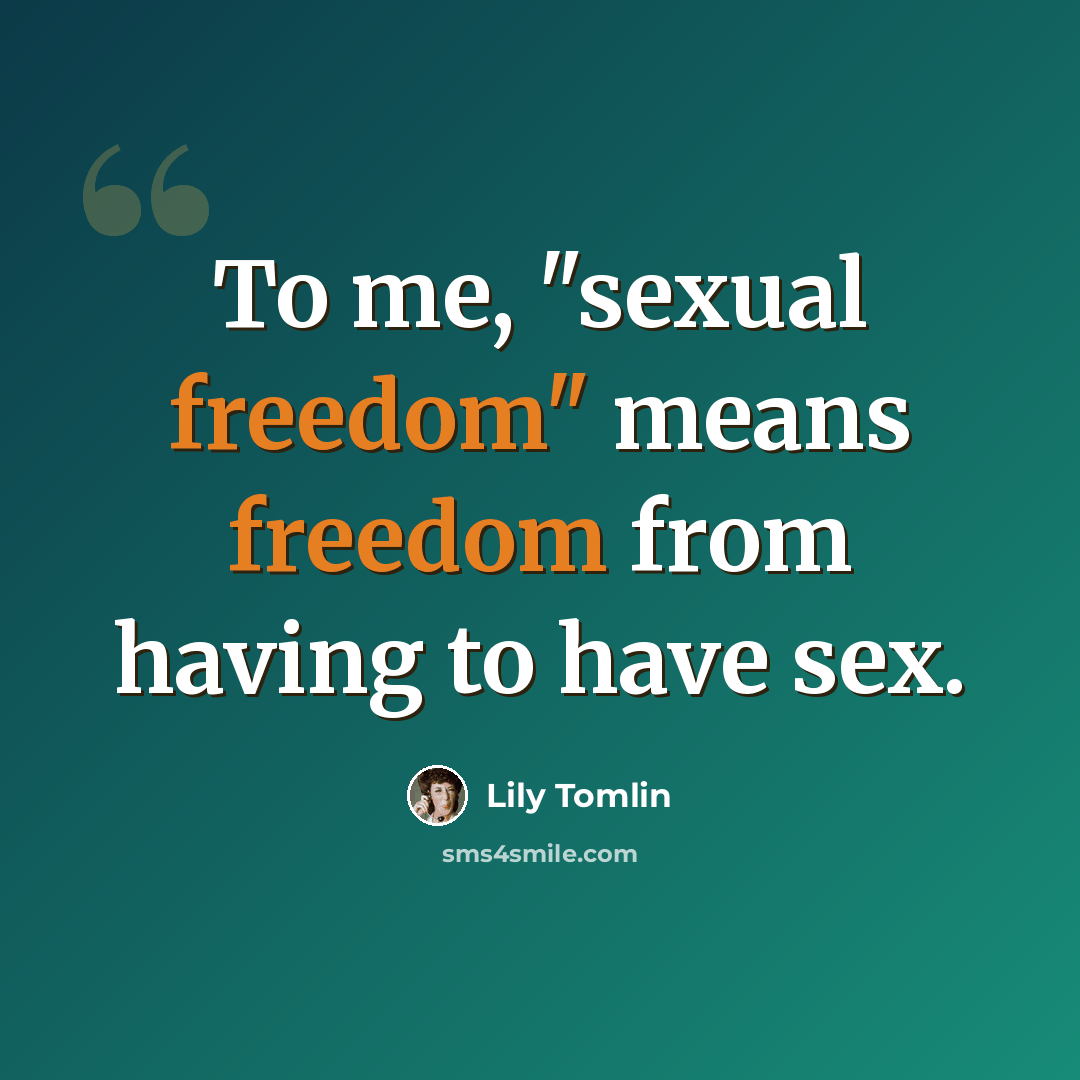 “To me, "sexual freedom" means freedom from having to have sex.” quote by Lily Tomlin
