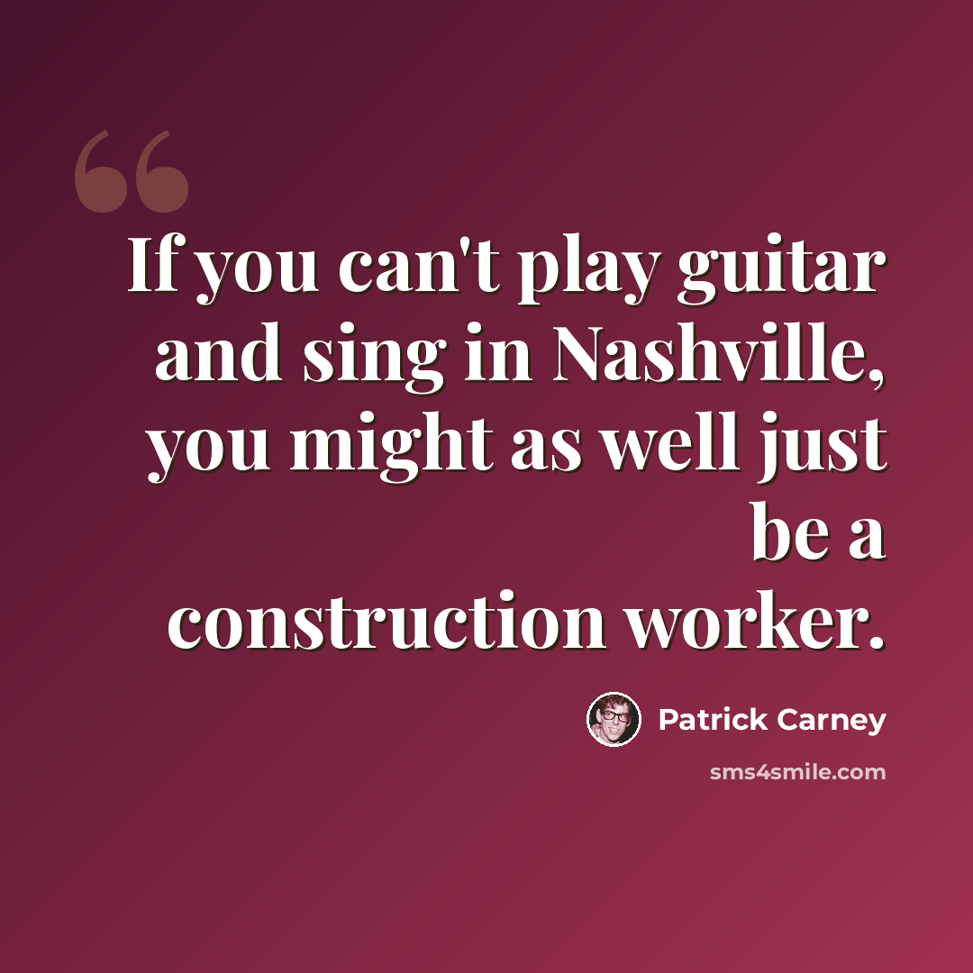 “If you can't play guitar and sing in Nashville, you might as well just be a construction worker.” quote by Patrick Carney