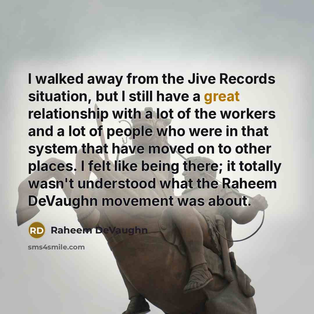 “I walked away from the Jive Records situation, but I still have a great relationship with a lot of the workers and a lot of people who were in that system that have moved on to other places. I felt like being there; it totally wasn't understood what the Raheem DeVaughn movement was about.” quote by Raheem DeVaughn