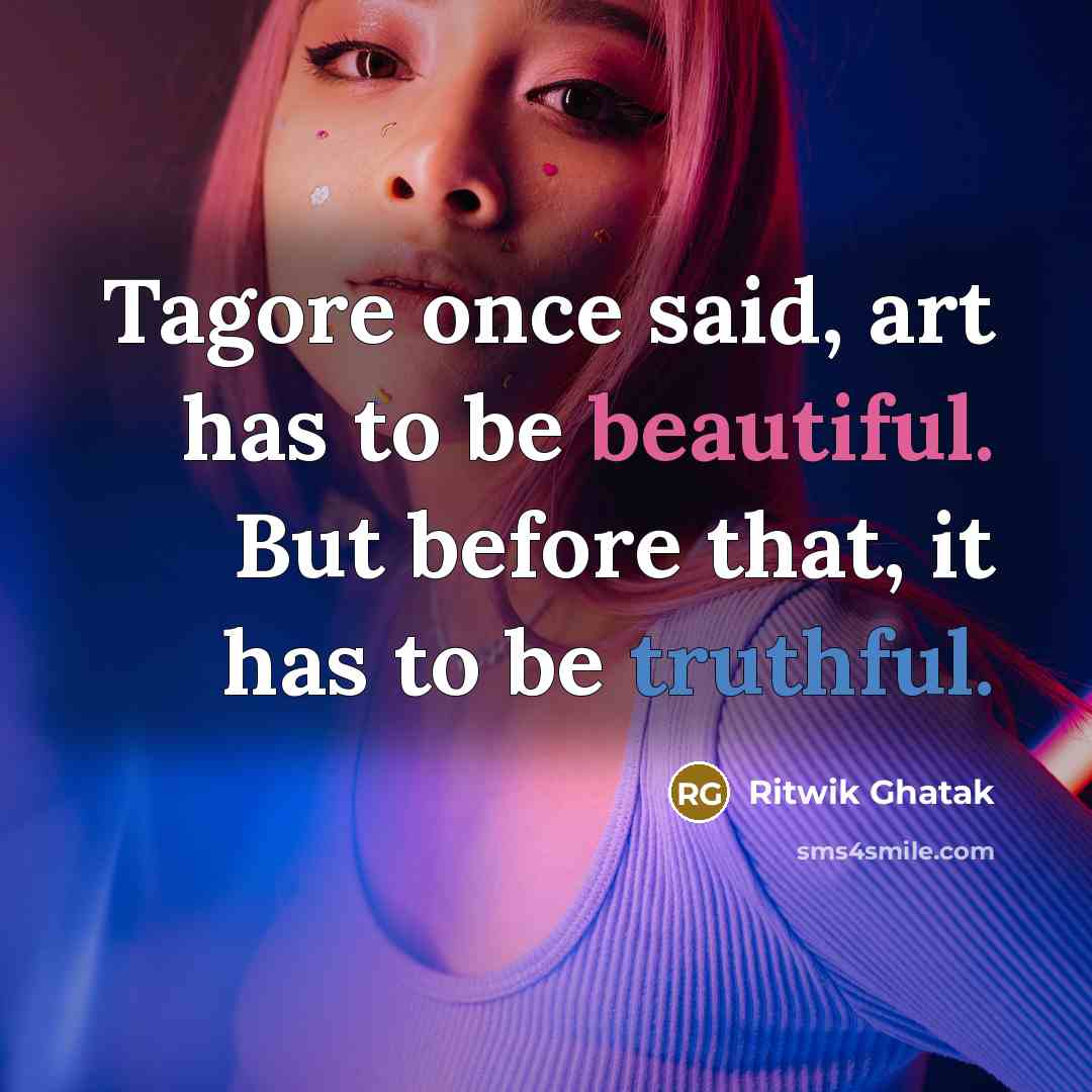 “Tagore once said, art has to be beautiful. But before that, it has to be truthful.” quote by Ritwik Ghatak
