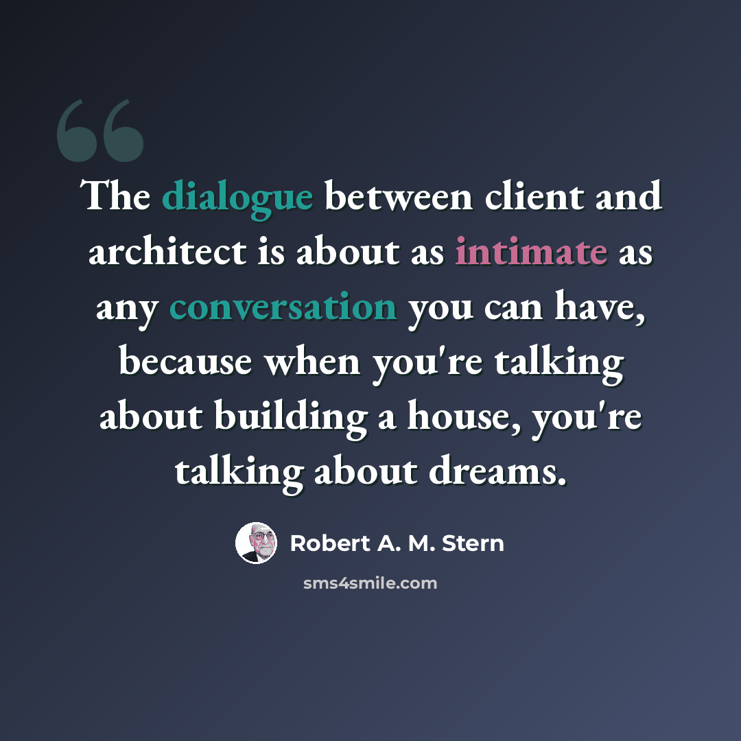 “The dialogue between client and architect is about as intimate as any conversation you can have, because when you're talking about building a house, you're talking about dreams.” quote by Robert A. M. Stern
