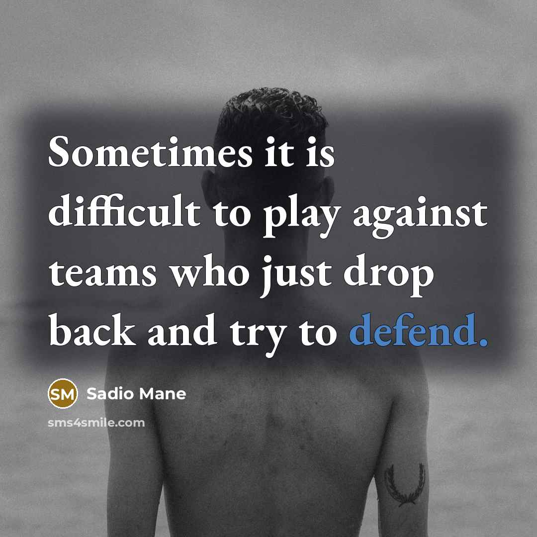 “Sometimes it is difficult to play against teams who just drop back and try to defend.” quote by Sadio Mane