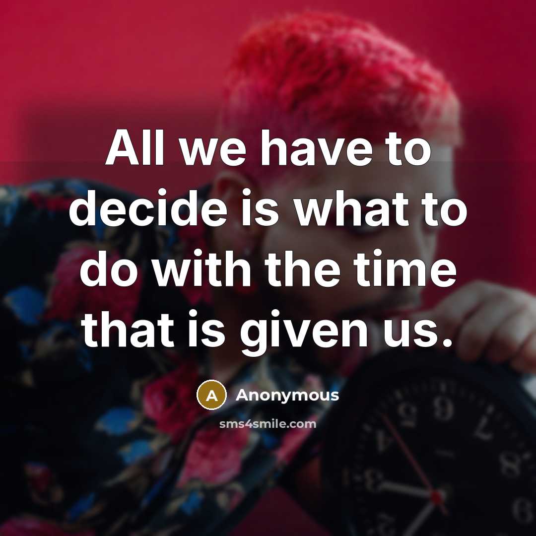 “All we have to decide is what to do with the time that is given us.” quote by Anonymous