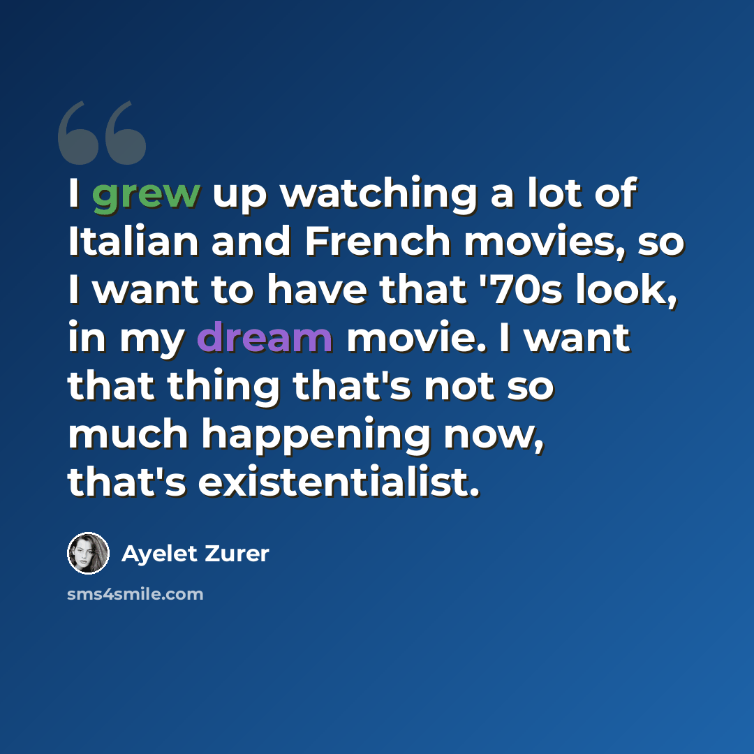 “I grew up watching a lot of Italian and French movies, so I want to have that '70s look, in my dream movie. I want that thing that's not so much happening now, that's existentialist.” quote by Ayelet Zurer