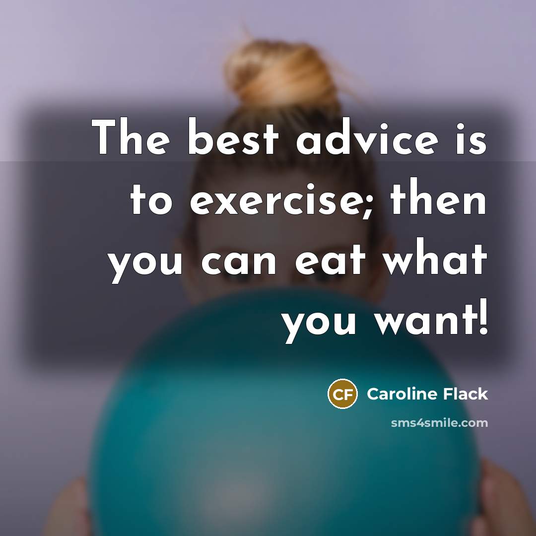 “The best advice is to exercise; then you can eat what you want!” quote by Caroline Flack