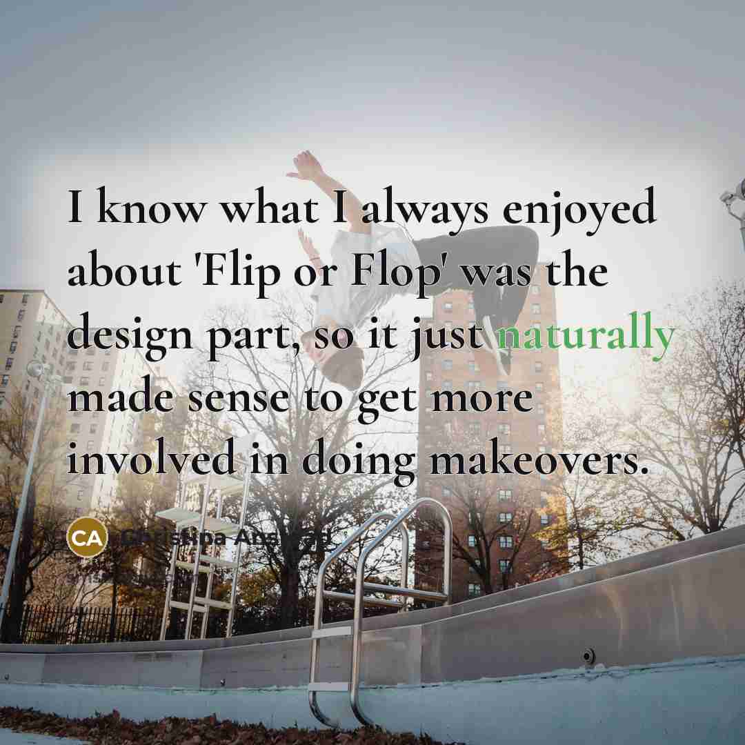 “I know what I always enjoyed about 'Flip or Flop' was the design part, so it just naturally made sense to get more involved in doing makeovers.” quote by Christina Anstead