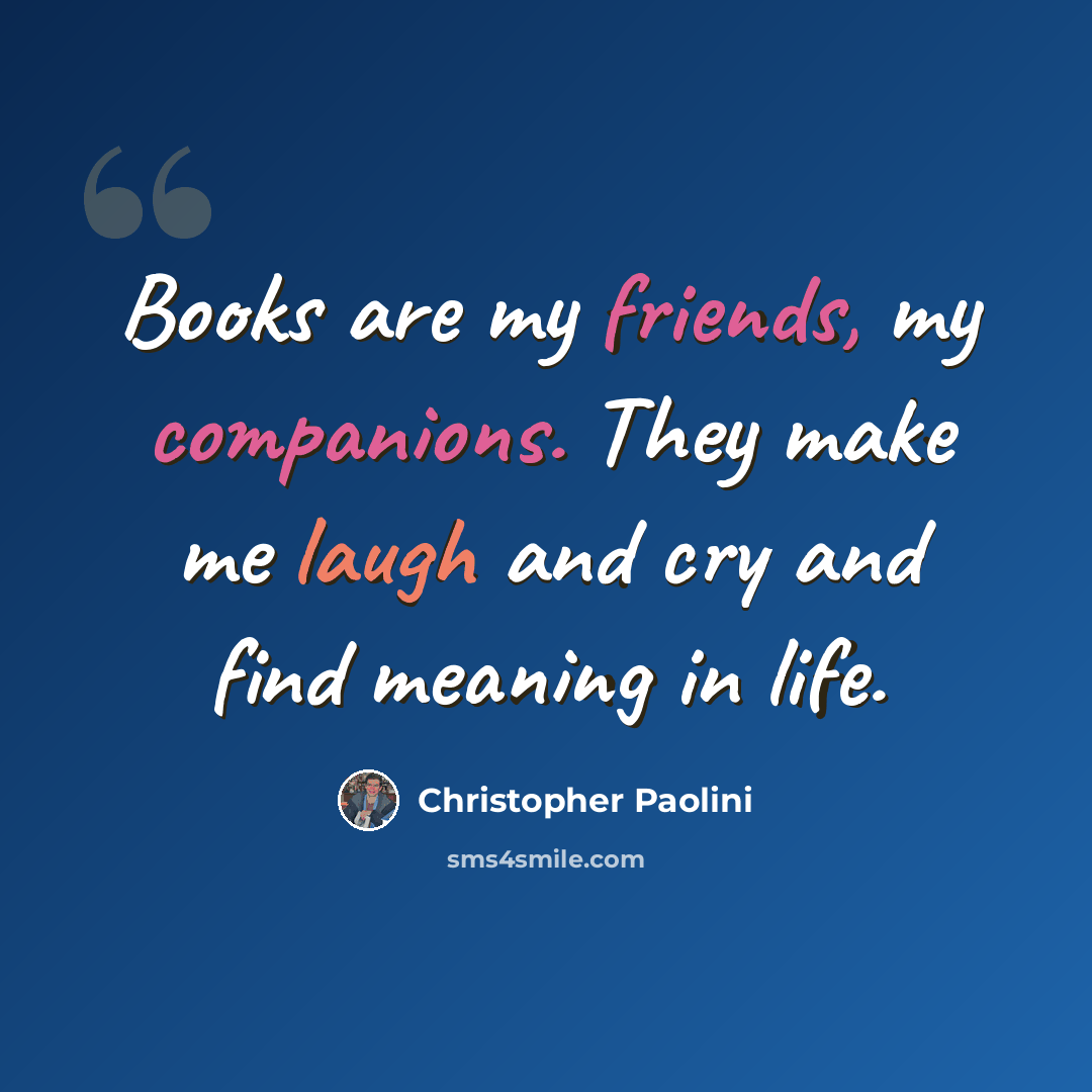 “Books are my friends, my companions. They make me laugh and cry and find meaning in life.” quote by Christopher Paolini