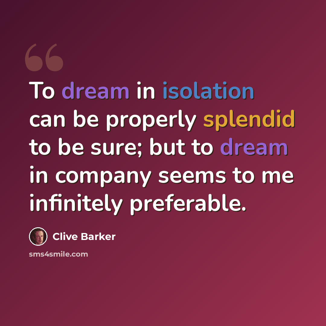 “To dream in isolation can be properly splendid to be sure; but to dream in company seems to me infinitely preferable.” quote by Clive Barker