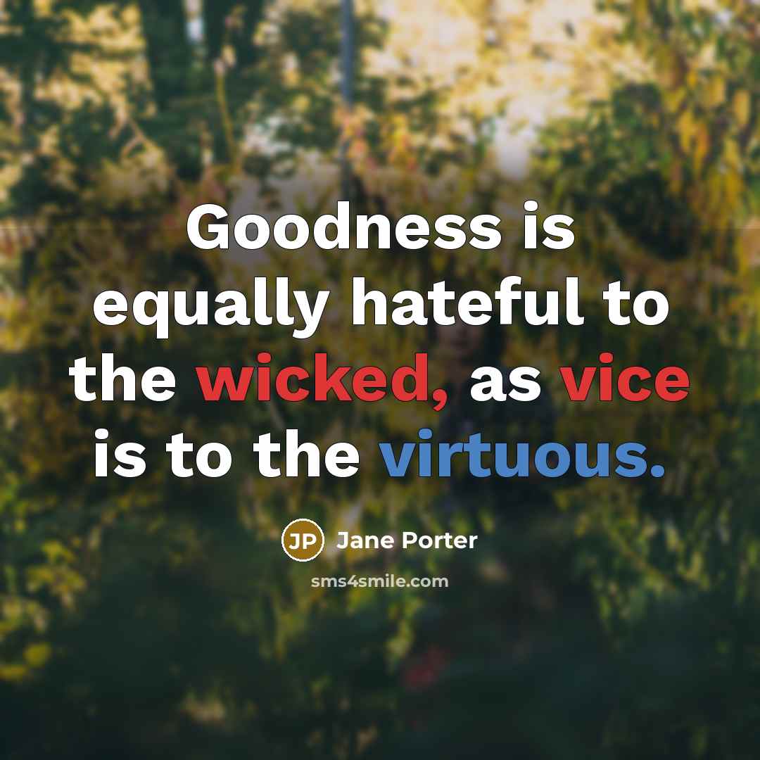 “Goodness is equally hateful to the wicked, as vice is to the virtuous.” quote by Jane Porter