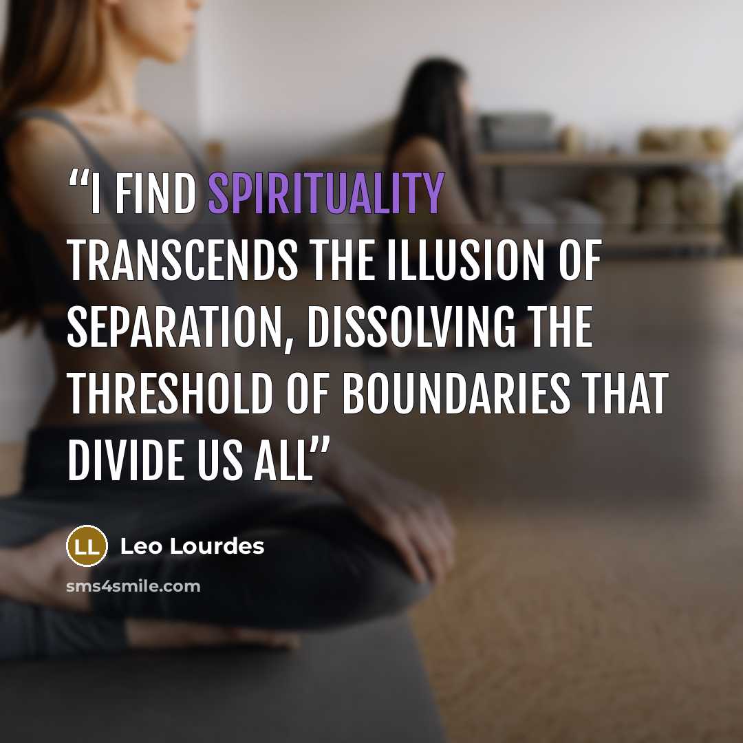 “I find spirituality transcends the illusion of separation, dissolving the threshold of boundaries that divide us all” quote by Leo Lourdes