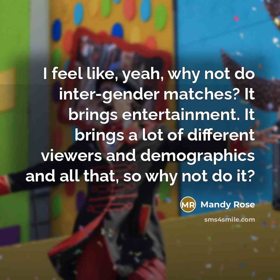 “I feel like, yeah, why not do inter-gender matches? It brings entertainment. It brings a lot of different viewers and demographics and all that, so why not do it?” quote by Mandy Rose