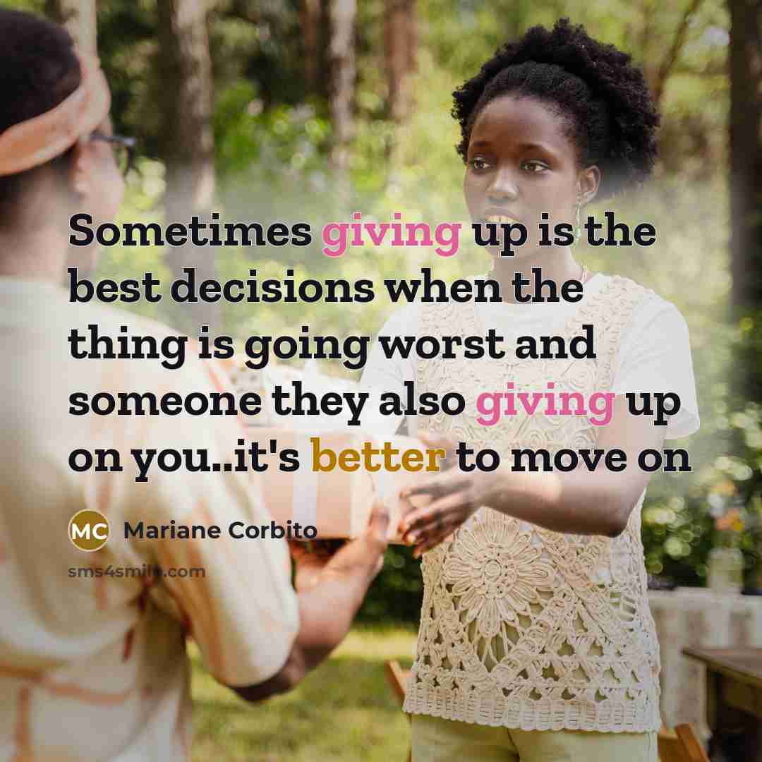 “Sometimes giving up is the best decisions when the thing is going worst and someone they also giving up on you..it's better to move on” quote by Mariane Corbito