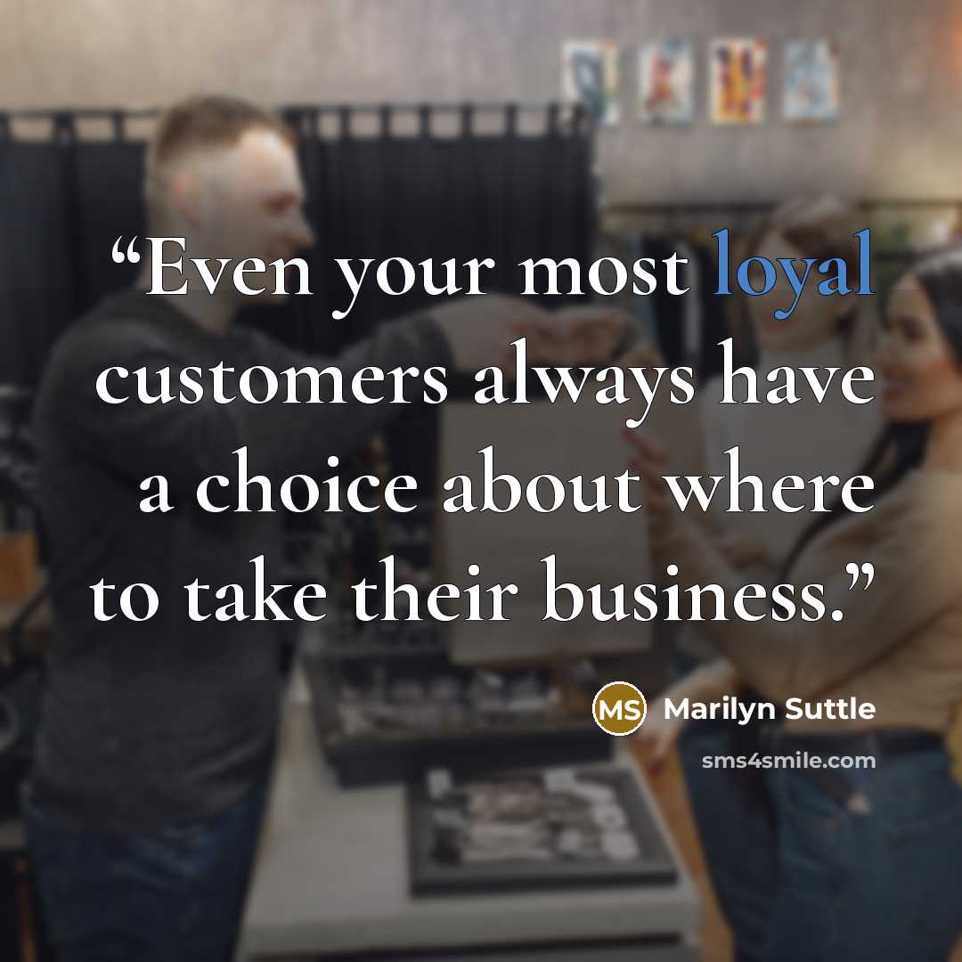 “Even your most loyal customers always have a choice about where to take their business.” quote by Marilyn Suttle