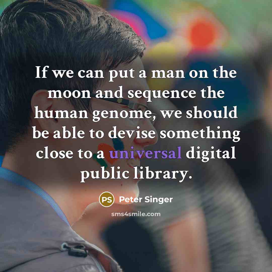 “If we can put a man on the moon and sequence the human genome, we should be able to devise something close to a universal digital public library.” quote by Peter Singer