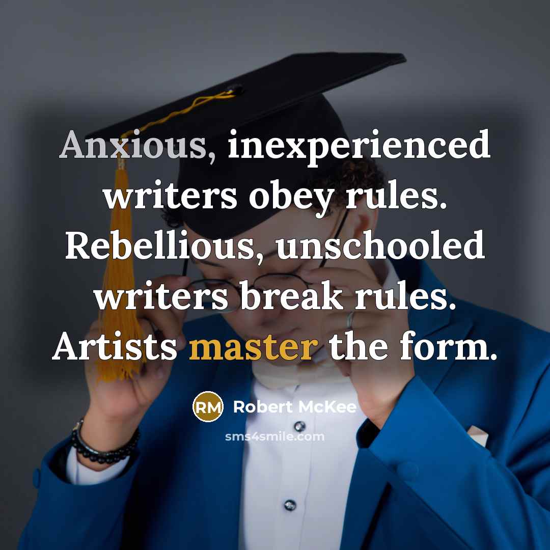 “Anxious, inexperienced writers obey rules. Rebellious, unschooled writers break rules. Artists master the form.” quote by Robert McKee