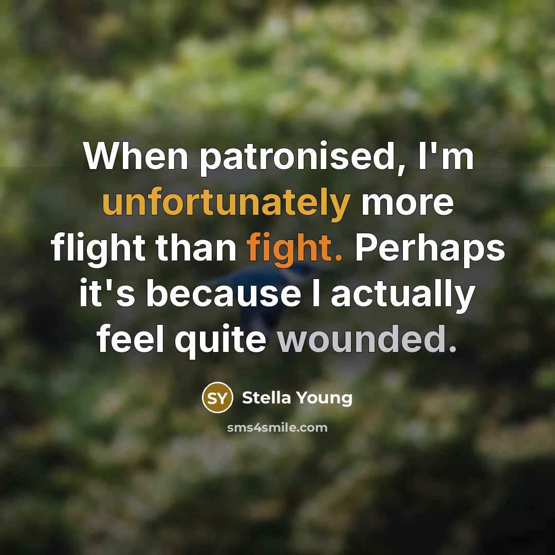 “When patronised, I'm unfortunately more flight than fight. Perhaps it's because I actually feel quite wounded.” quote by Stella Young