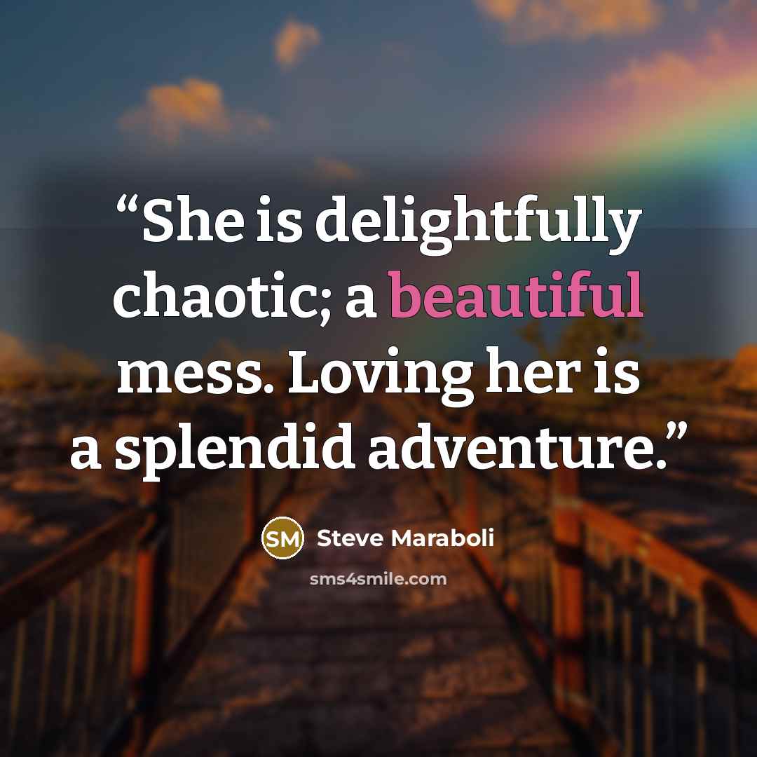 “She is delightfully chaotic; a beautiful mess. Loving her is a splendid adventure.” quote by Steve Maraboli