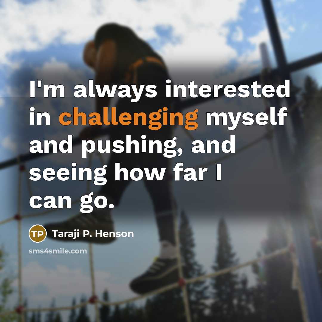 “I'm always interested in challenging myself and pushing, and seeing how far I can go.” quote by Taraji P. Henson