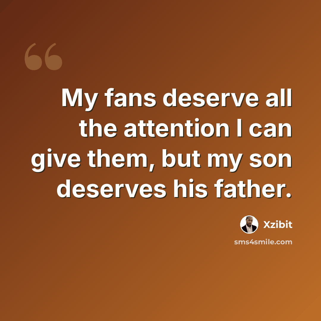 “My fans deserve all the attention I can give them, but my son deserves his father.” quote by Xzibit