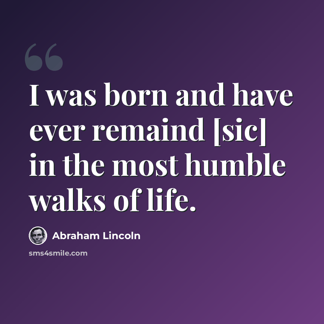“I was born and have ever remaind [sic] in the most humble walks of life.” quote by Abraham Lincoln