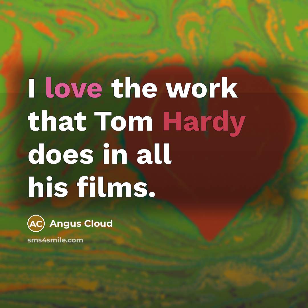 “I love the work that Tom Hardy does in all his films.” quote by Angus Cloud