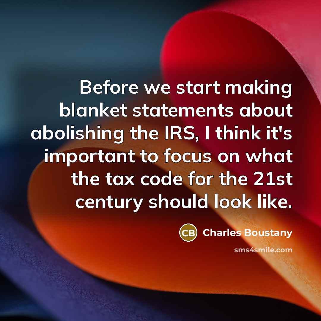 “Before we start making blanket statements about abolishing the IRS, I think it's important to focus on what the tax code for the 21st century should look like.” quote by Charles Boustany