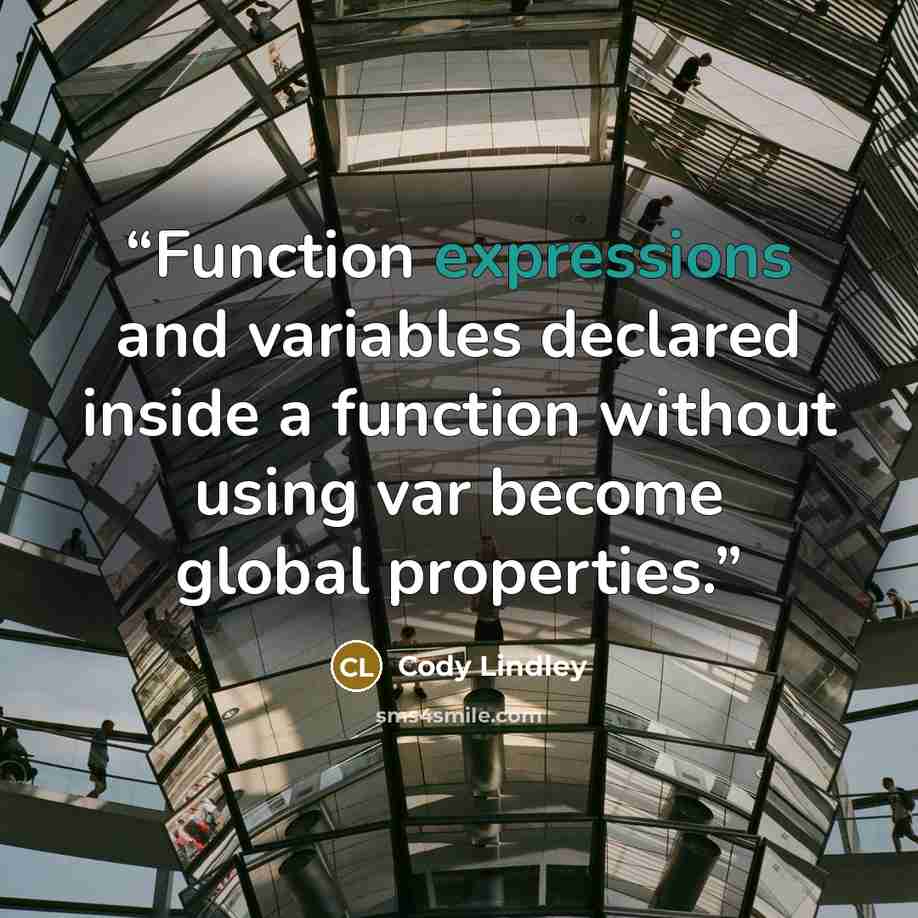 “Function expressions and variables declared inside a function without using var become global properties.” quote by Cody Lindley