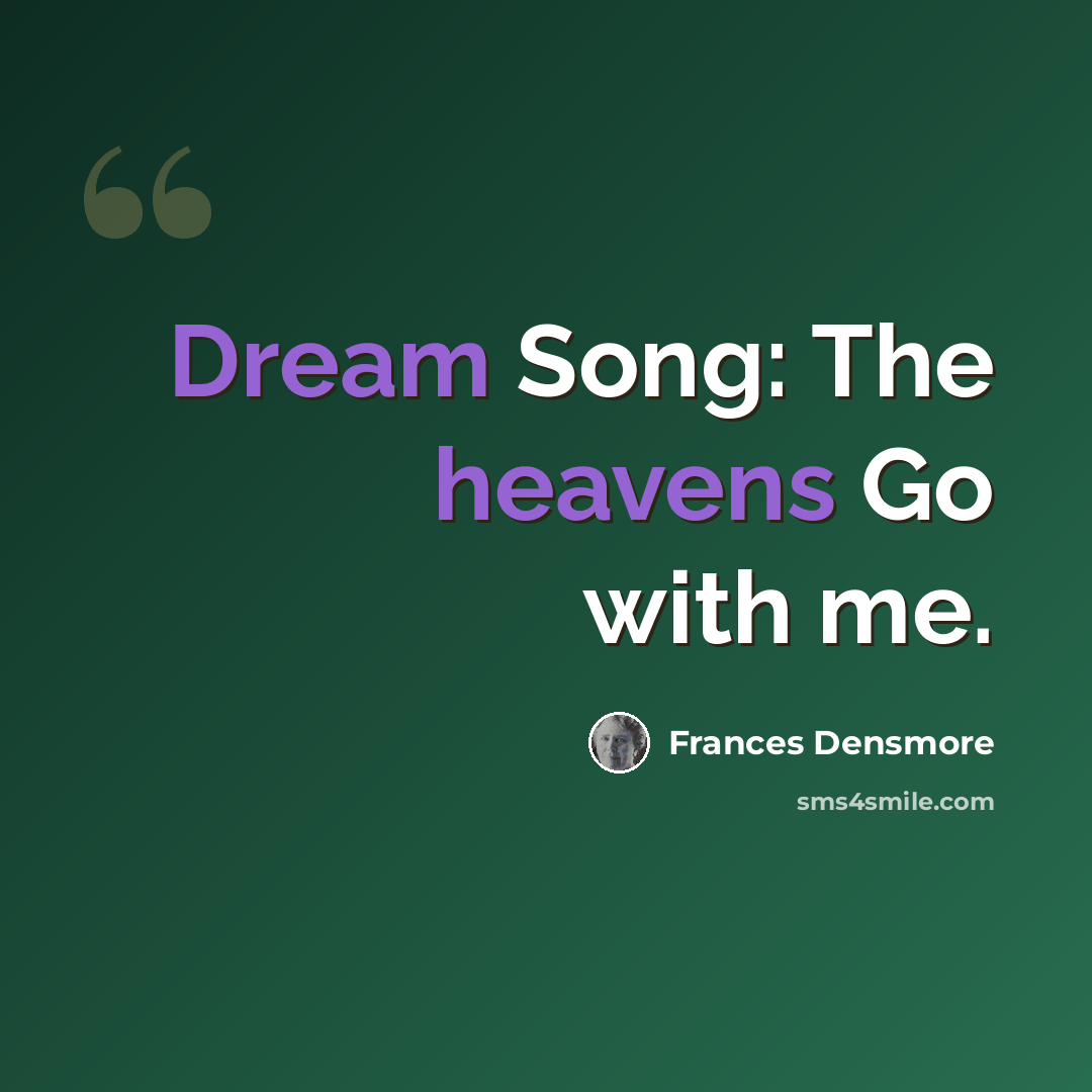 “Dream Song: The heavens Go with me.” quote by Frances Densmore