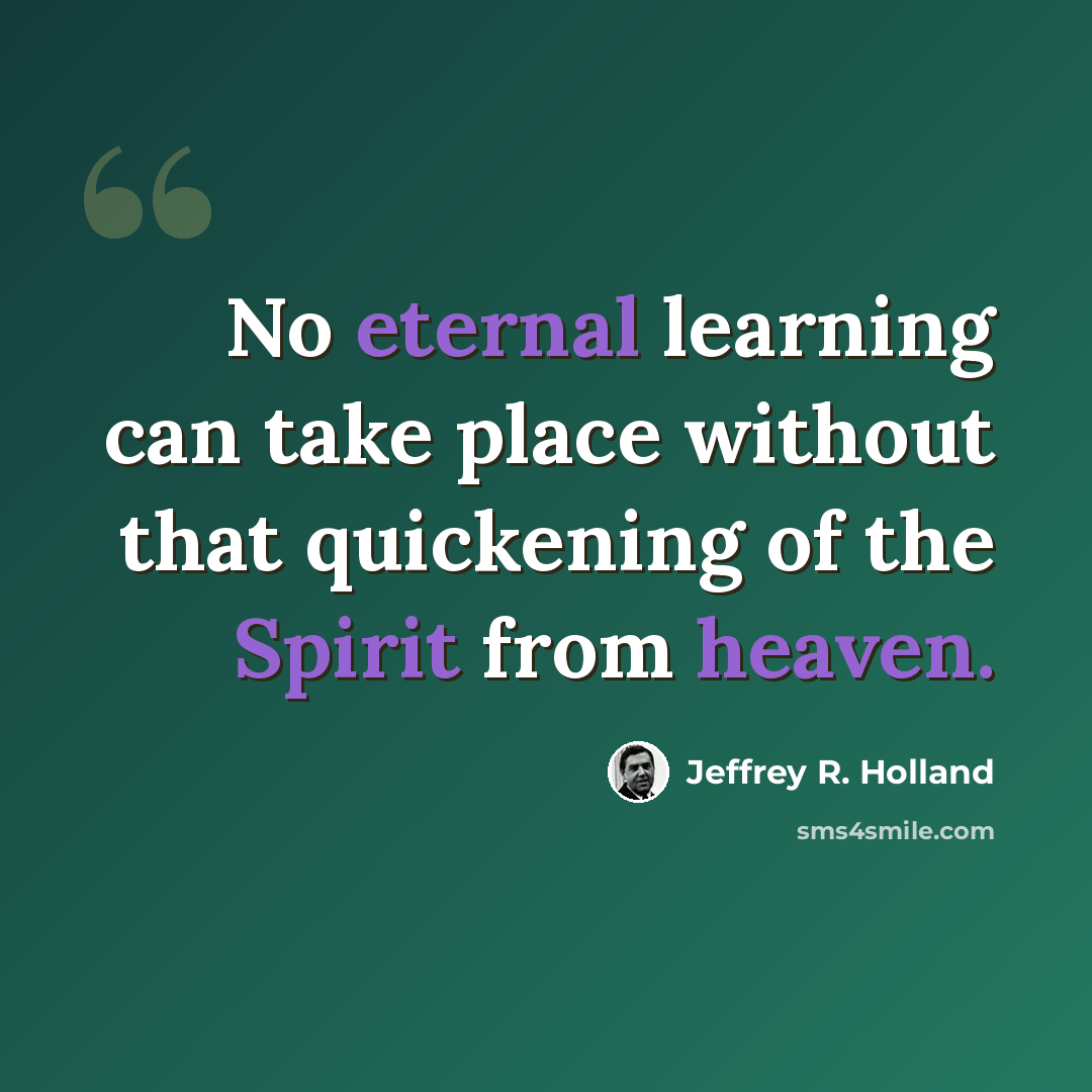 “No eternal learning can take place without that quickening of the Spirit from heaven.” quote by Jeffrey R. Holland