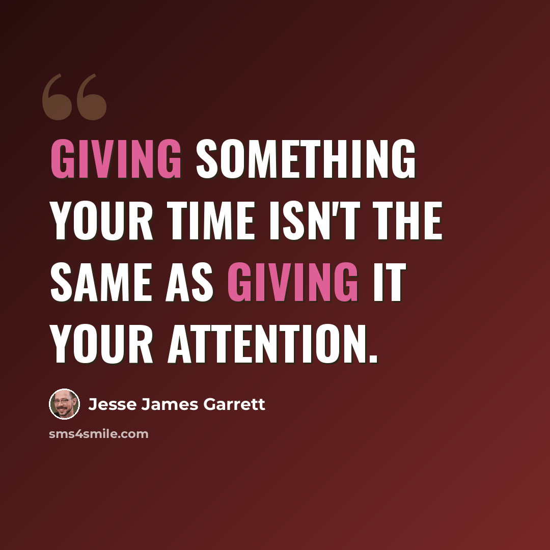 “Giving something your time isn't the same as giving it your attention.” quote by Jesse James Garrett