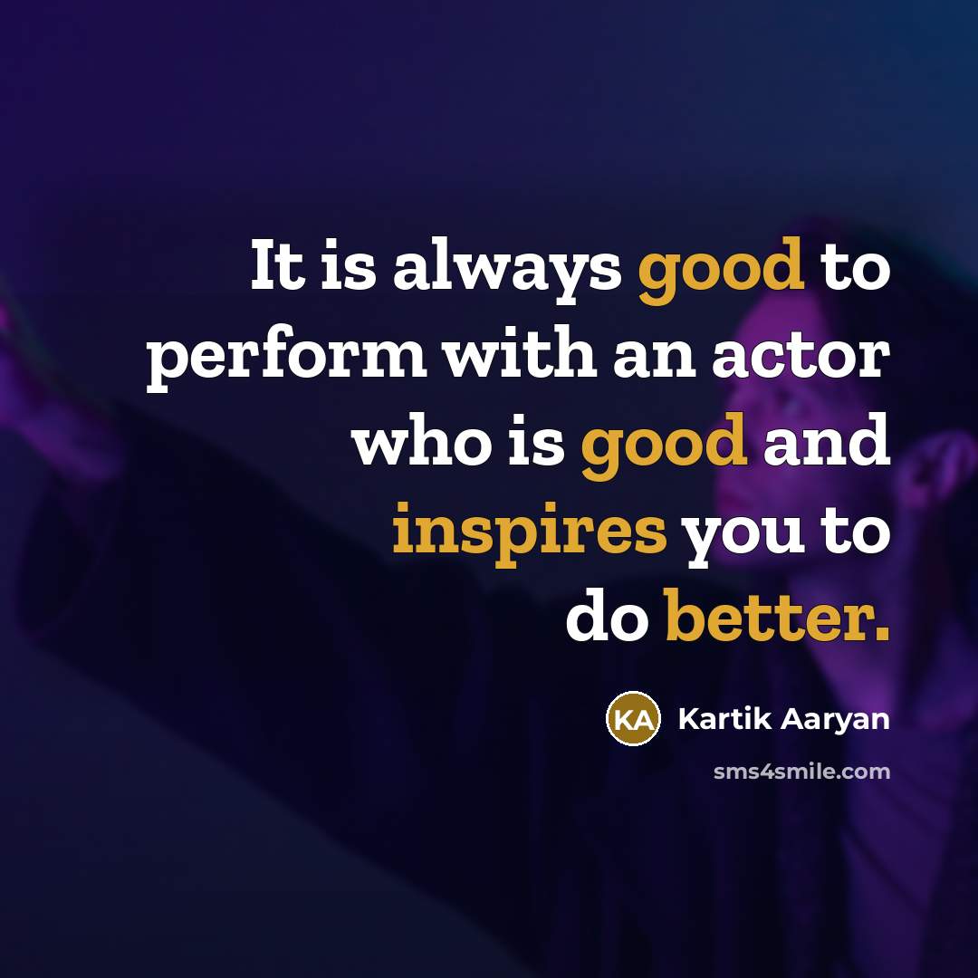 “It is always good to perform with an actor who is good and inspires you to do better.” quote by Kartik Aaryan