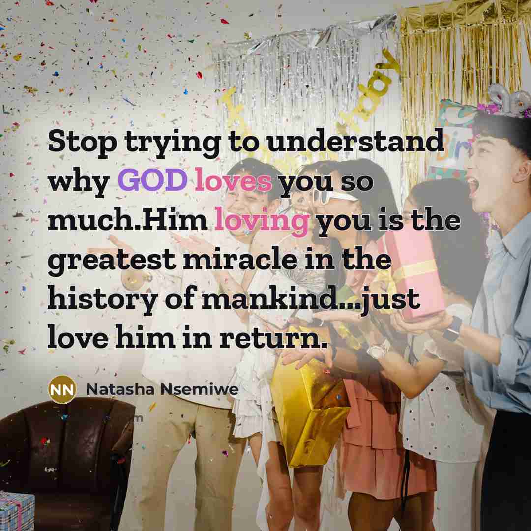 “Stop trying to understand why GOD loves you so much.Him loving you is the greatest miracle in the history of mankind...just love him in return.” quote by Natasha Nsemiwe